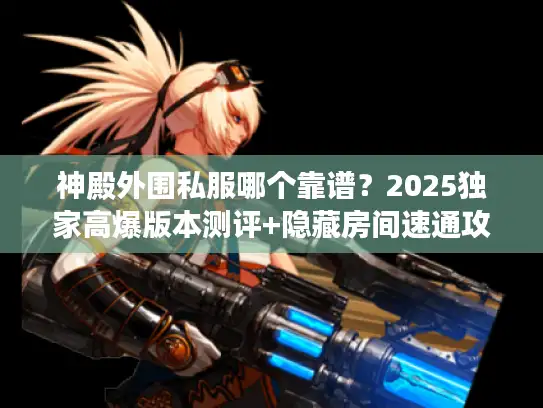 神殿外围私服哪个靠谱？2025独家高爆版本测评+隐藏房间速通攻略