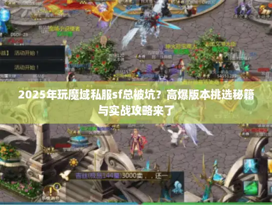 2025年玩魔域私服sf总被坑？高爆版本挑选秘籍与实战攻略来了