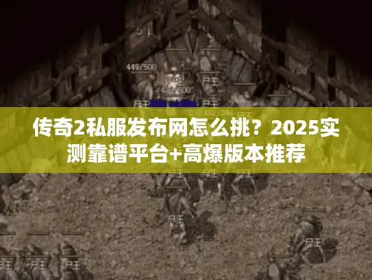 传奇2私服发布网怎么挑？2025实测靠谱平台+高爆版本推荐