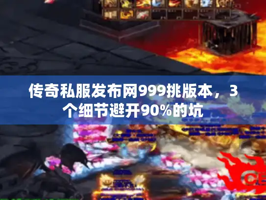传奇私服发布网999挑版本，3个细节避开90%的坑