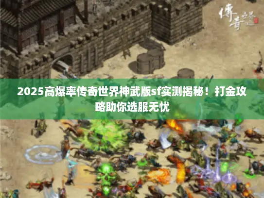 2025高爆率传奇世界神武版sf实测揭秘！打金攻略助你选服无忧
