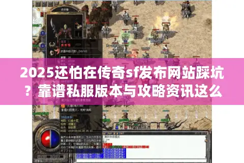 2025还怕在传奇sf发布网站踩坑？靠谱私服版本与攻略资讯这么找！