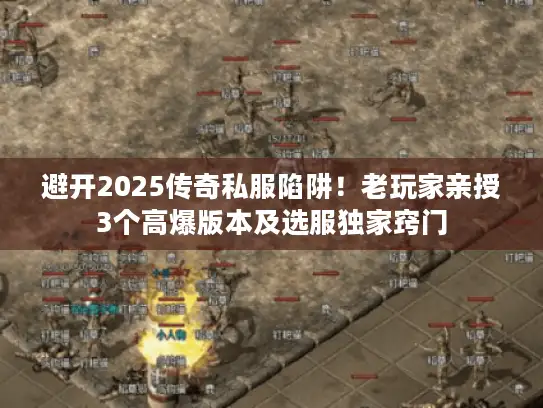 避开2025传奇私服陷阱！老玩家亲授3个高爆版本及选服独家窍门
