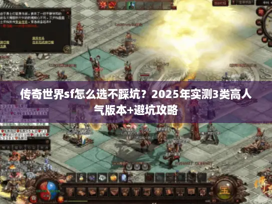 传奇世界sf怎么选不踩坑？2025年实测3类高人气版本+避坑攻略