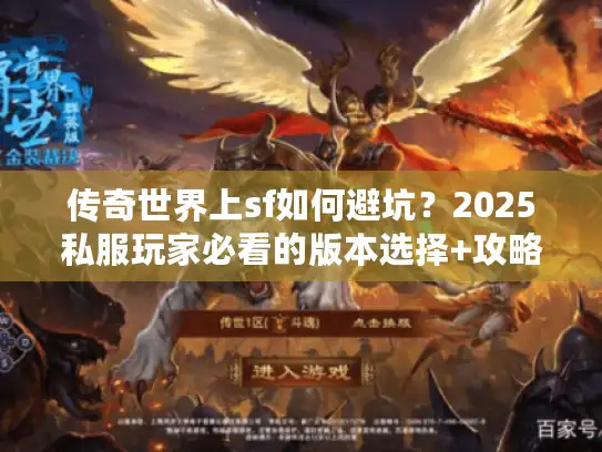 传奇世界上sf如何避坑?2025私服玩家必看的版本选择+攻略黑科技 传奇世界上sf如何避坑?2025私服玩家必看的版本选择+攻略黑科技
