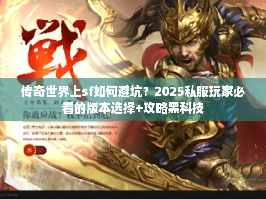 传奇世界上sf如何避坑?2025私服玩家必看的版本选择+攻略黑科技 传奇世界上sf如何避坑?2025私服玩家必看的版本选择+攻略黑科技
