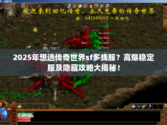 2025年想选传奇世界sf多线服？高爆稳定服及隐藏攻略大揭秘！