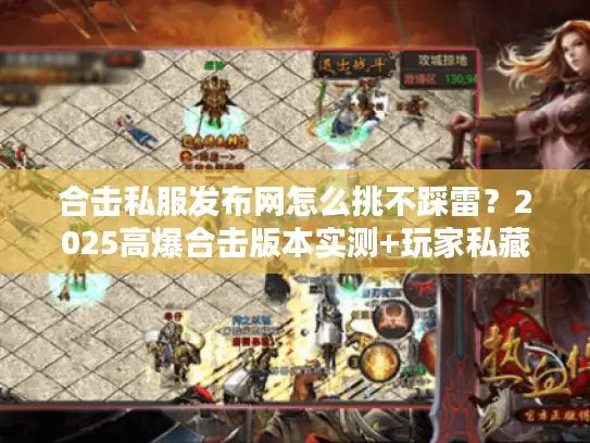 合击私服发布网怎么挑不踩雷？2025高爆合击版本实测+玩家私藏攻略