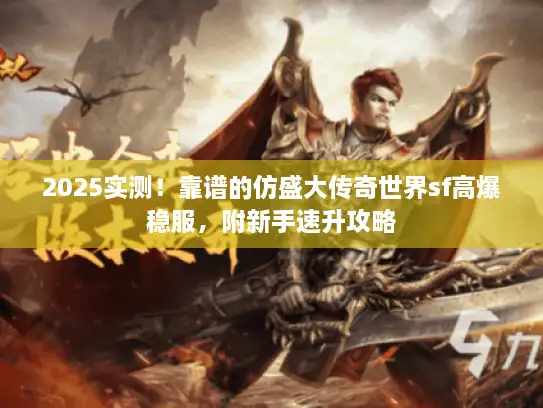 2025实测！靠谱的仿盛大传奇世界sf高爆稳服，附新手速升攻略