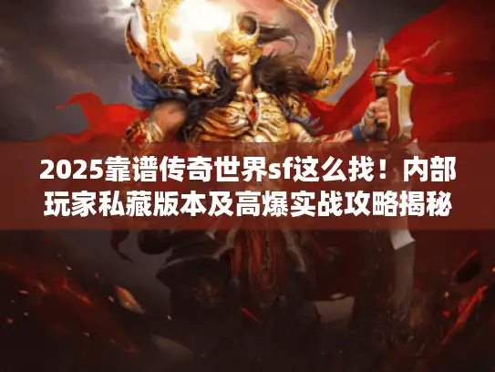 2025靠谱传奇世界sf这么找！内部玩家私藏版本及高爆实战攻略揭秘
