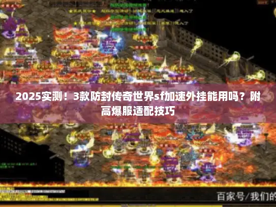 2025实测！3款防封传奇世界sf加速外挂能用吗？附高爆服适配技巧