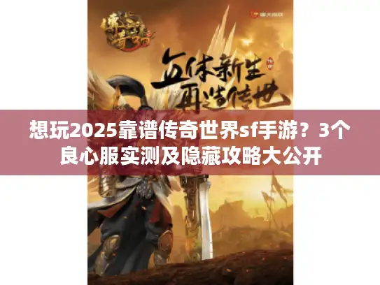 想玩2025靠谱传奇世界sf手游？3个良心服实测及隐藏攻略大公开