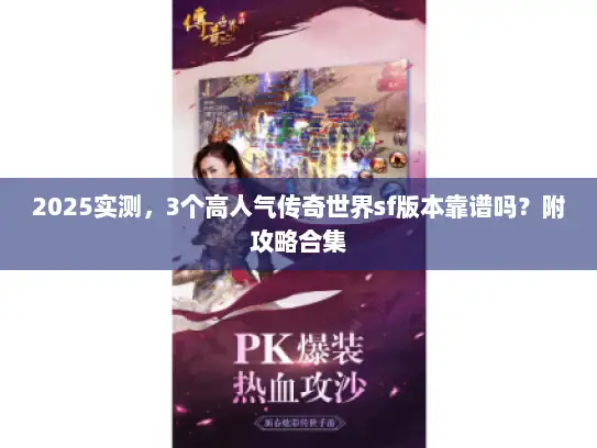 2025实测，3个高人气传奇世界sf版本靠谱吗？附攻略合集