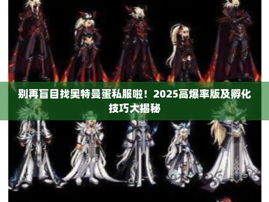 别再盲目找奥特曼蛋私服啦！2025高爆率版及孵化技巧大揭秘
