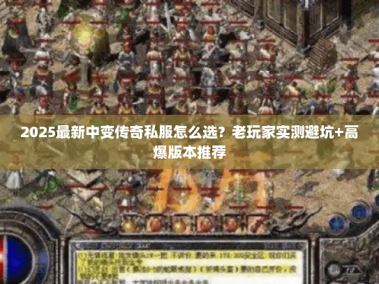 2025最新中变传奇私服怎么选？老玩家实测避坑+高爆版本推荐