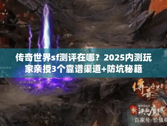 传奇世界sf测评在哪？2025内测玩家亲授3个靠谱渠道+防坑秘籍