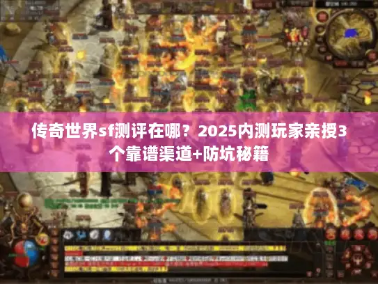 传奇世界sf测评在哪？2025内测玩家亲授3个靠谱渠道+防坑秘籍