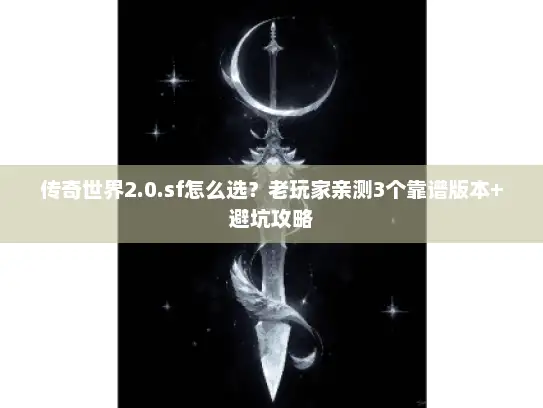 传奇世界2.0.sf怎么选？老玩家亲测3个靠谱版本+避坑攻略