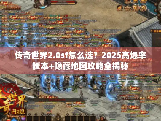 传奇世界2.0sf怎么选？2025高爆率版本+隐藏地图攻略全揭秘
