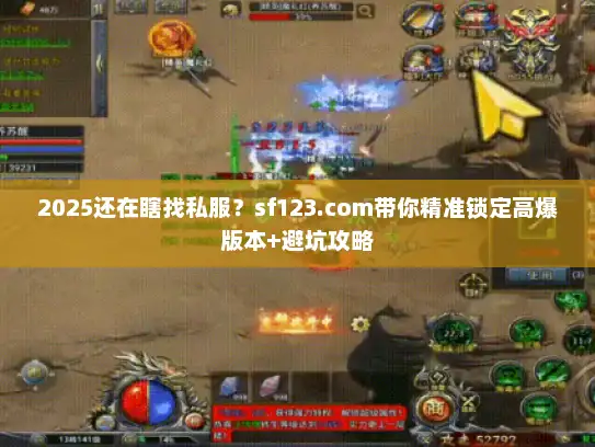 2025还在瞎找私服?sf123.com带你精准锁定高爆版本+避坑攻略 2025还在瞎找私服?sf123.com带你精准锁定高爆版本+避坑攻略