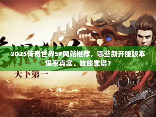 2025传奇世界SF网站推荐，哪些新开服版本爆率真实、攻略靠谱？
