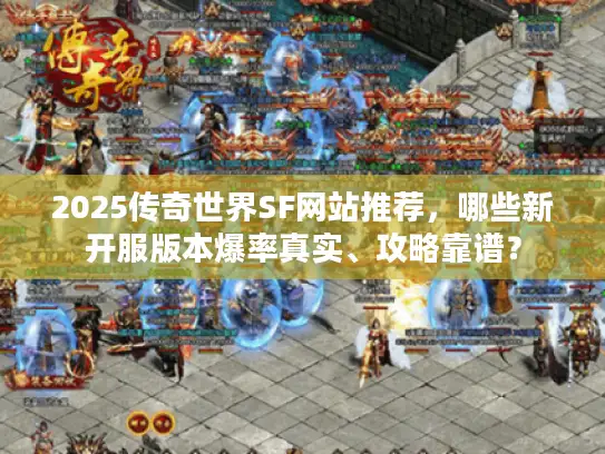 2025传奇世界SF网站推荐，哪些新开服版本爆率真实、攻略靠谱？