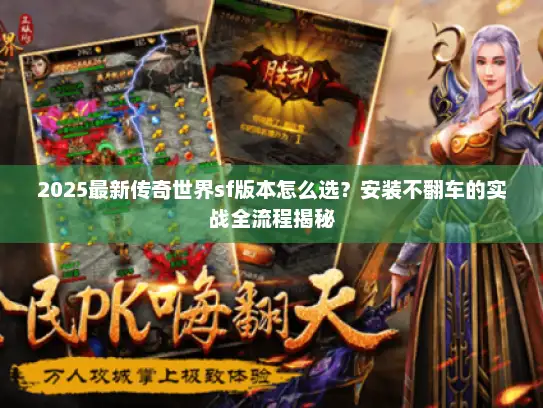 2025最新传奇世界sf版本怎么选？安装不翻车的实战全流程揭秘