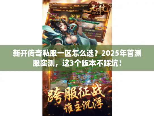 新开传奇私服一区怎么选?2025年首测服实测,这3个版本不踩坑! 新开传奇私服一区怎么选?2025年首测服实测,这3个版本不踩坑!
