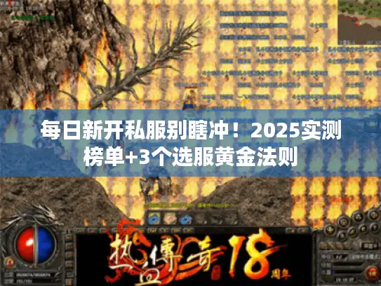每日新开私服别瞎冲!2025实测榜单+3个选服黄金法则 每日新开私服别瞎冲!2025实测榜单+3个选服黄金法则