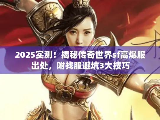 2025实测！揭秘传奇世界sf高爆服出处，附找服避坑3大技巧