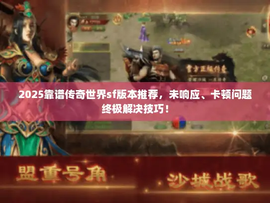 2025靠谱传奇世界sf版本推荐，未响应、卡顿问题终极解决技巧！