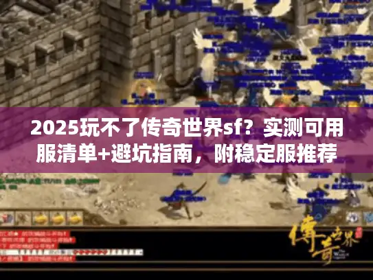 2025玩不了传奇世界sf？实测可用服清单+避坑指南，附稳定服推荐