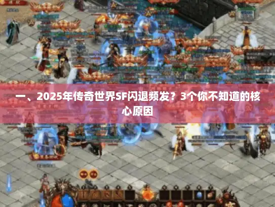 一、2025年传奇世界SF闪退频发？3个你不知道的核心原因
