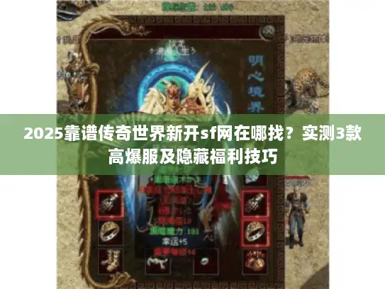 2025靠谱传奇世界新开sf网在哪找？实测3款高爆服及隐藏福利技巧
