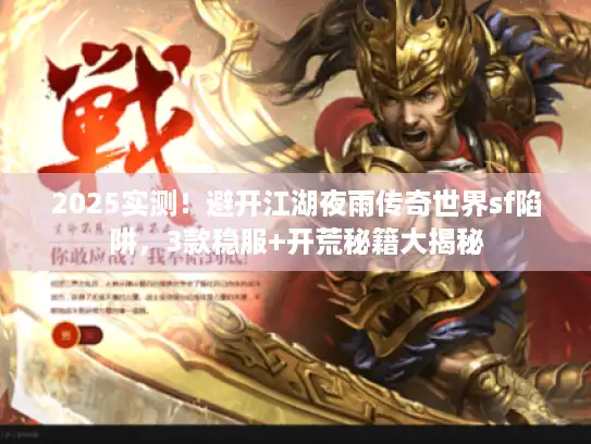 2025实测！避开江湖夜雨传奇世界sf陷阱，3款稳服+开荒秘籍大揭秘