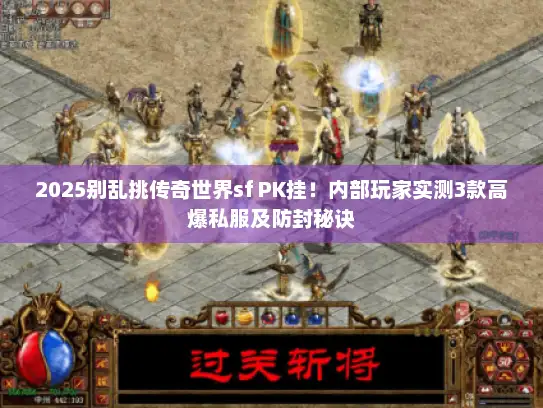 2025别乱挑传奇世界sf PK挂！内部玩家实测3款高爆私服及防封秘诀