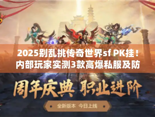 2025别乱挑传奇世界sf PK挂！内部玩家实测3款高爆私服及防封秘诀