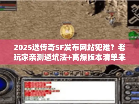 2025选传奇SF发布网站犯难？老玩家亲测避坑法+高爆版本清单来了