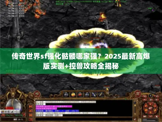 传奇世界sf强化骷髅哪家强？2025最新高爆版实测+控兽攻略全揭秘