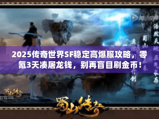 2025传奇世界SF稳定高爆服攻略,零氪3天凑屠龙钱,别再盲目刷金币! 2025传奇世界SF稳定高爆服攻略,零氪3天凑屠龙钱,别再盲目刷金币!