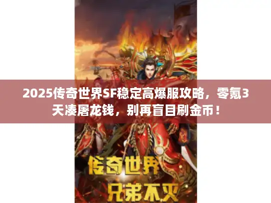 2025传奇世界SF稳定高爆服攻略,零氪3天凑屠龙钱,别再盲目刷金币! 2025传奇世界SF稳定高爆服攻略,零氪3天凑屠龙钱,别再盲目刷金币!