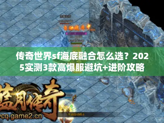 传奇世界sf海底融合怎么选？2025实测3款高爆服避坑+进阶攻略
