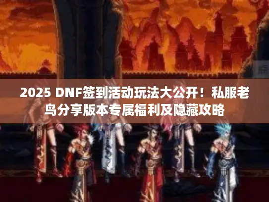 2025 DNF签到活动玩法大公开!私服老鸟分享版本专属福利及隐藏攻略 2025 DNF签到活动玩法大公开!私服老鸟分享版本专属福利及隐藏攻略