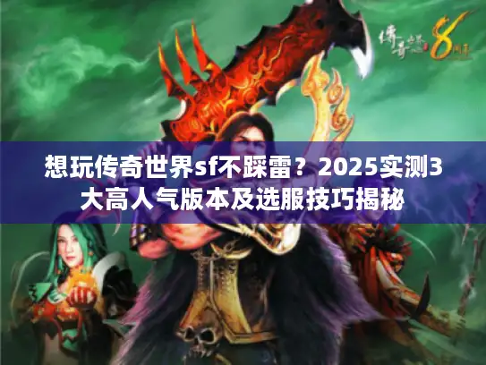 想玩传奇世界sf不踩雷？2025实测3大高人气版本及选服技巧揭秘