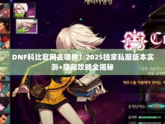 DNF科比官网去哪找？2025独家私服版本实测+隐藏攻略全揭秘