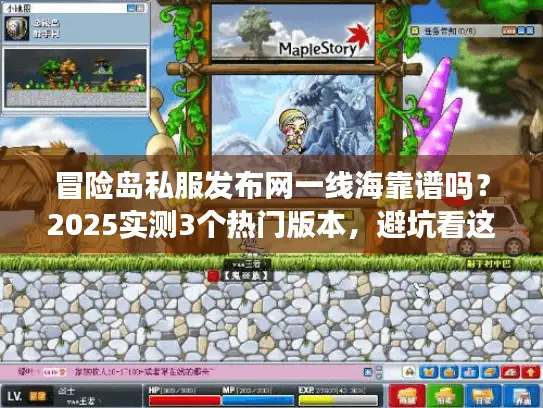 冒险岛私服发布网一线海靠谱吗？2025实测3个热门版本，避坑看这篇就够