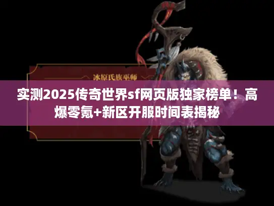 实测2025传奇世界sf网页版独家榜单！高爆零氪+新区开服时间表揭秘