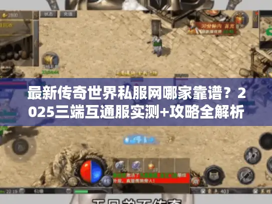 最新传奇世界私服网哪家靠谱？2025三端互通服实测+攻略全解析