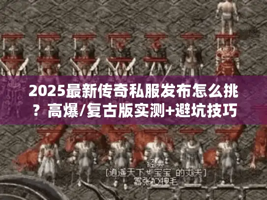2025最新传奇私服发布怎么挑？高爆/复古版实测+避坑技巧