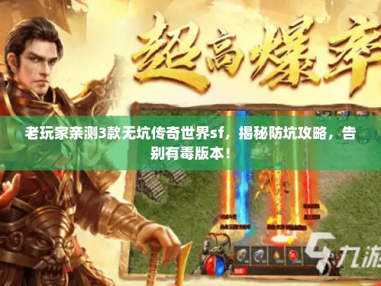 老玩家亲测3款无坑传奇世界sf，揭秘防坑攻略，告别有毒版本！